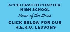 Accelerated Charter High School Home of the Titans Click Below for our H.E.R.O. Lessons